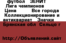 1.1) футбол : ЗЕНИТ 08-09 Лига чемпионов  № 13 › Цена ­ 590 - Все города Коллекционирование и антиквариат » Значки   . Брянская обл.,Сельцо г.